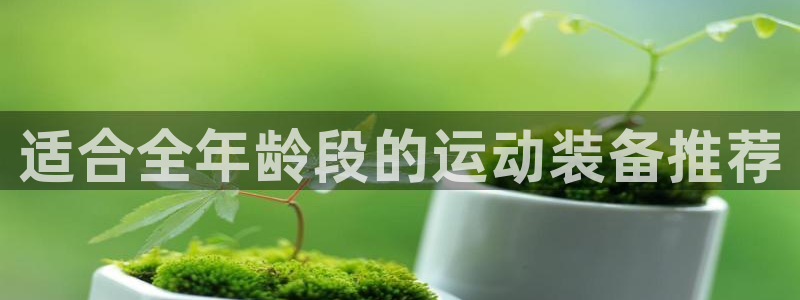 征途国际平台体育：适合全年龄段的运动装备推荐
