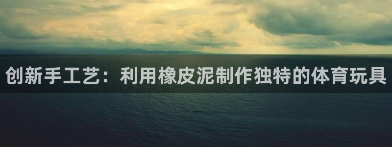 征途国际招商电话号码是多少啊：创新手工艺：利用橡皮泥制作独特