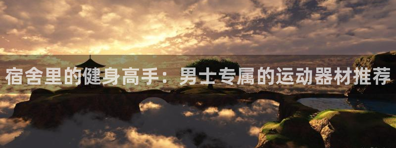 征途国际平台注册要钱吗：宿舍里的健身高手：男士专属的